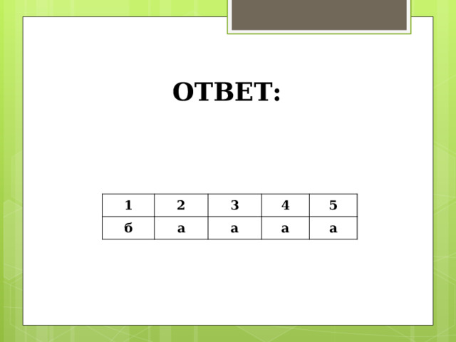ОТВЕТ:   1    б 2   3 а   а 4  5 а а 