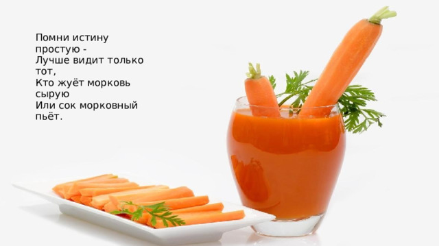 Помни истину простую - Лучше видит только тот, Кто жуёт морковь сырую Или сок морковный пьёт.  