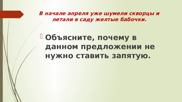 В начале апреля уже шумели скворцы и летали в саду желтые бабочки.   Объясните, почему в данном предложении не нужно ставить запятую.  
