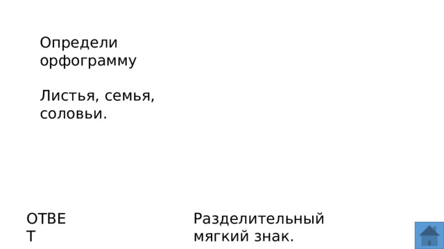 Определи орфограмму Листья, семья, соловьи. ОТВЕТ Разделительный мягкий знак.  