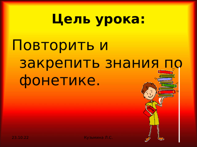 Цель урока: Повторить и закрепить знания по фонетике. 23.10.22 Кузьмина Л.С. 