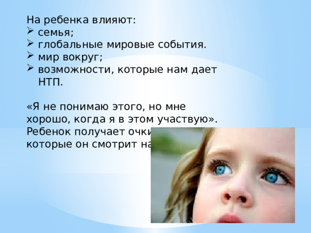 На ребенка влияют: семья; глобальные мировые события. мир вокруг; возможности, которые нам дает НТП. «Я не понимаю этого, но мне хорошо, когда я в этом участвую». Ребенок получает очки, через которые он смотрит на мир. 