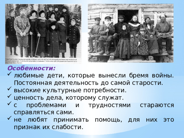 Особенности: любимые дети, которые вынесли бремя войны. Постоянная деятельность до самой старости. высокие культурные потребности. ценность дела, которому служат. с проблемами и трудностями стараются справляться сами. не любят принимать помощь, для них это признак их слабости. 