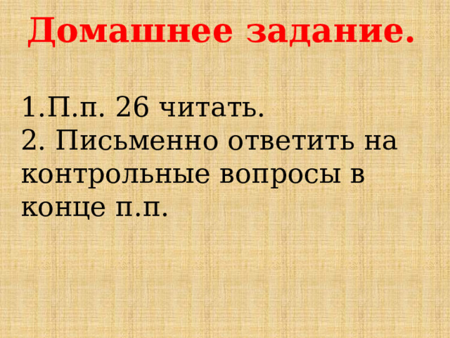 Домашнее задание.  1.П.п. 26 читать. 2. Письменно ответить на контрольные вопросы в конце п.п. 