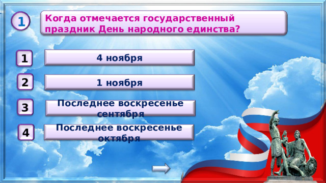 Когда отмечается государственный праздник День народного единства? 1 4 ноября 1 1 ноября 2 3 Последнее воскресенье сентября Последнее воскресенье октября 4 