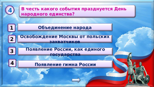 В честь какого события празднуется День народного единства? 4 Объединение народа 1 Освобождение Москвы от польских захватчиков 2 3 Появление России, как единого государства 4 Появление гимна России 