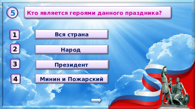 Кто является героями данного праздника? 5 Вся страна 1 2 Народ 3 Президент Минин и Пожарский 4 