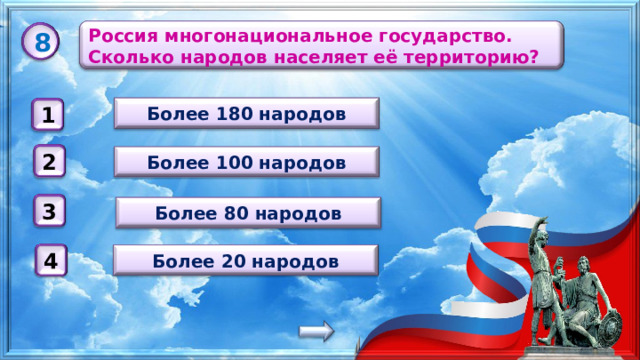 Россия многонациональное государство. Сколько народов населяет её территорию? 8 Более 180 народов 1 Более 100 народов 2 3 Более 80 народов Более 20 народов 4 