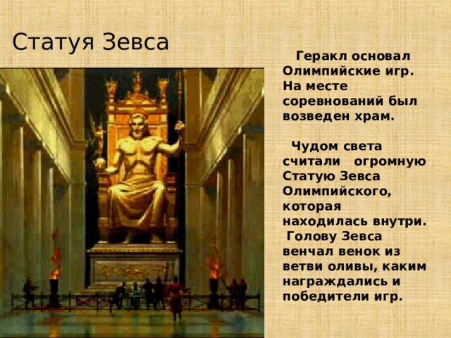 Статуя Зевса  Геракл основал Олимпийские игр. На месте соревнований был возведен храм.   Чудом света считали огромную Статую Зевса Олимпийского, которая  находилась внутри.   Голову Зевса венчал венок из ветви оливы, каким награждались и победители игр.   