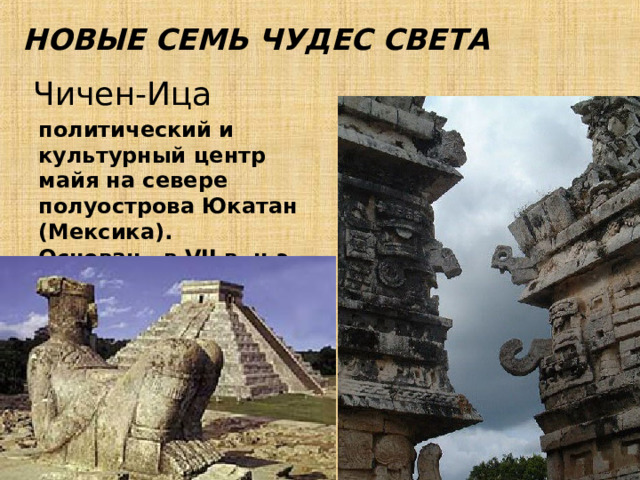 НОВЫЕ СЕМЬ ЧУДЕС СВЕТА Чичен-Ица политический и культурный центр майя на севере полуострова Юкатан (Мексика). Основан в VII в. н.э. 