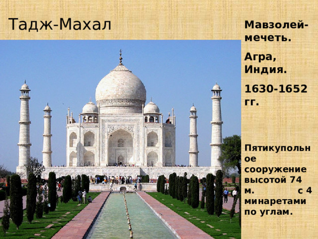 Тадж-Махал Мавзолей-мечеть. Агра, Индия. 1630-1652 гг.   Пятикупольное сооружение высотой 74 м. с 4 минаретами по углам.  