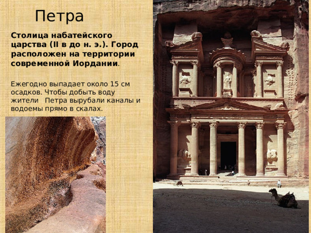 Петра Столица набатейского царства ( II в до н. э.). Город расположен на территории современной Иордании . Ежегодно выпадает около 15 см осадков. Чтобы добыть воду жители Петра вырубали каналы и водоемы прямо в скалах. 