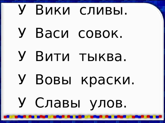 У Вики сливы. У Васи совок. У Вити тыква. У Вовы краски. У Славы улов. 