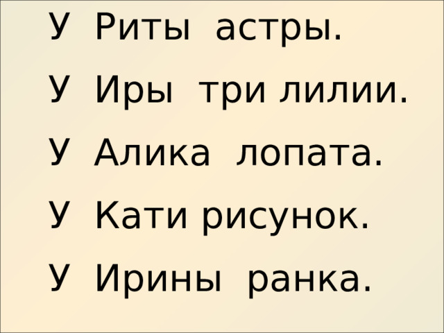 У Риты астры. У Иры три лилии. У Алика лопата. У Кати рисунок. У Ирины ранка. 