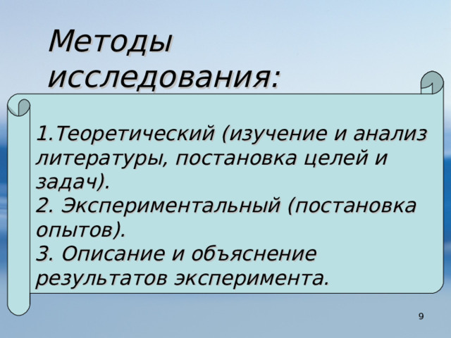 Методы исследования: 1.Теоретический (изучение и анализ литературы, постановка целей и задач). 2. Экспериментальный (постановка опытов). 3. Описание и объяснение результатов эксперимента.  