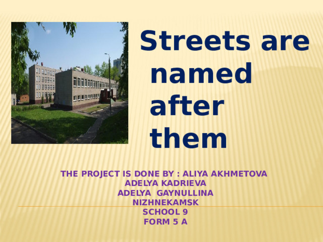 Streets are named after them The project is done by : Aliya Akhmetova  Adelya Kadrieva  Adelya Gaynullina  Nizhnekamsk  School 9  form 5 A 