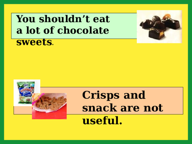 You shouldn’t eat a lot of chocolate sweets . Crisps and snack are not useful. 