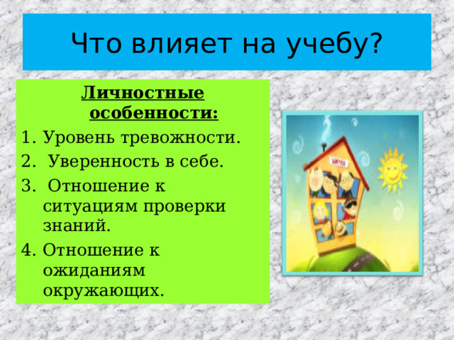 Что влияет на учебу? Личностные особенности: Уровень тревожности.  Уверенность в себе.  Отношение к ситуациям проверки знаний. Отношение к ожиданиям окружающих. 