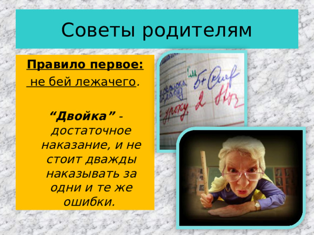Советы родителям Правило первое:  не бей лежачего .   “ Двойка” - достаточное наказание, и не стоит дважды наказывать за одни и те же ошибки. 