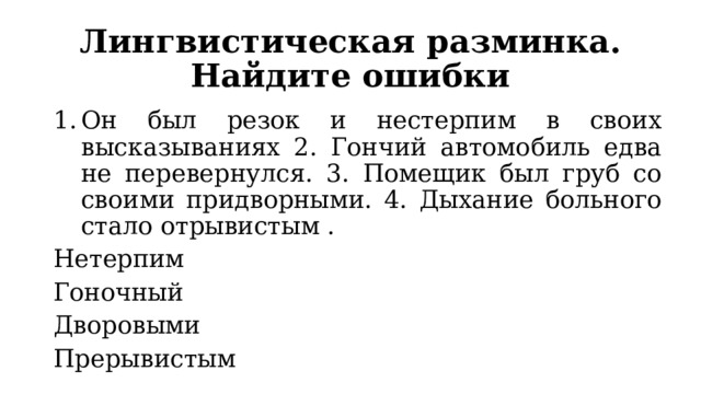 Лингвистическая разминка. Найдите ошибки Он был резок и нестерпим в своих высказываниях 2. Гончий автомобиль едва не перевернулся. 3. Помещик был груб со своими придворными. 4. Дыхание больного стало отрывистым . Нетерпим Гоночный Дворовыми Прерывистым 