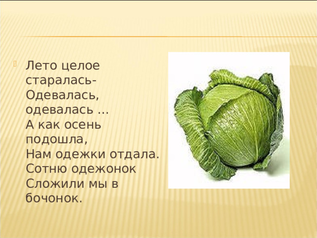 Лето целое старалась-  Одевалась, одевалась …  А как осень подошла,  Нам одежки отдала.  Сотню одежонок  Сложили мы в бочонок. 