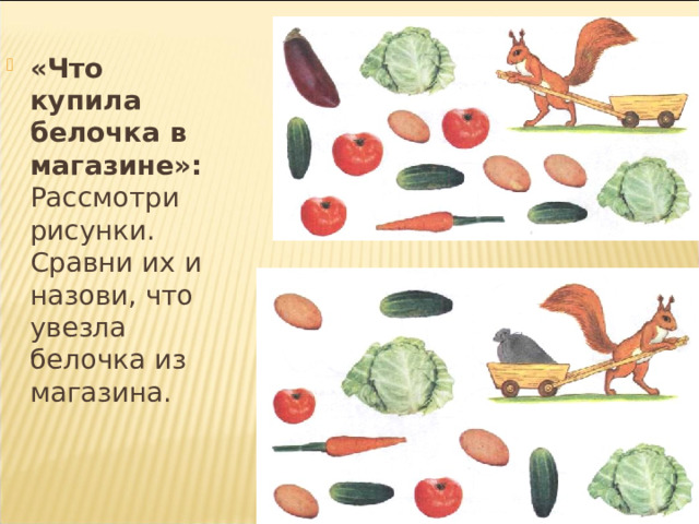 «Что купила белочка в магазине»: Рассмотри рисунки. Сравни их и назови, что увезла белочка из магазина.  