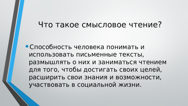 Что такое смысловое чтение? Способность человека понимать и использовать письменные тексты, размышлять о них и заниматься чтением для того, чтобы достигать своих целей, расширить свои знания и возможности, участвовать в социальной жизни. 
