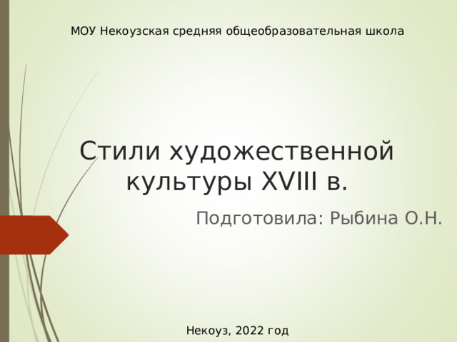 МОУ Некоузская средняя общеобразовательная школа Стили художественной культуры XVIII в. Подготовила: Рыбина О.Н. Некоуз, 2022 год 