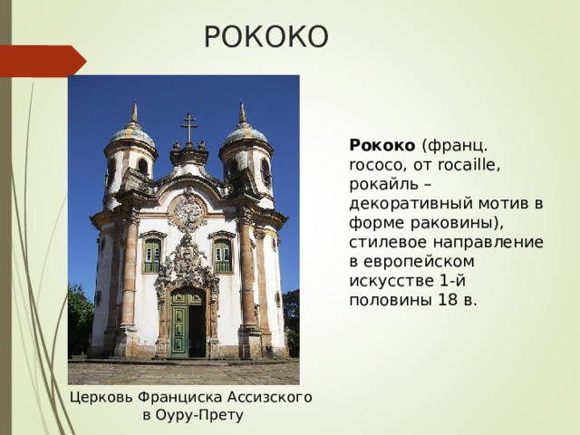 РОКОКО Рококо (франц. rococo, от rocaille, рокайль – декоративный мотив в форме раковины), стилевое направление в европейском искусстве 1-й половины 18 в. Церковь Франциска Ассизского  в Оуру-Прету 