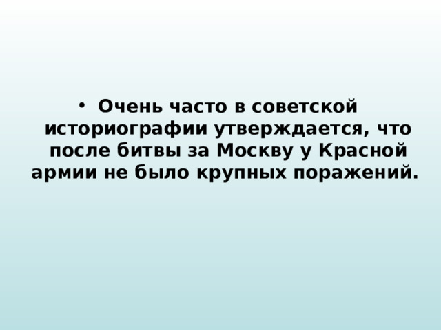 Очень часто в советской историографии утверждается, что после битвы за Москву у Красной армии не было крупных поражений. 