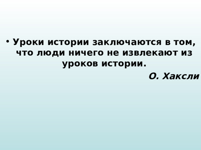 Уроки истории заключаются в том, что люди ничего не извлекают из уроков истории. О. Хаксли 
