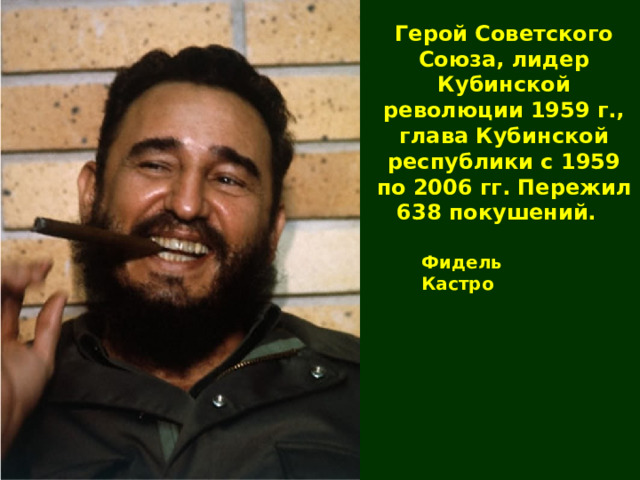 Герой Советского Союза, лидер Кубинской революции 1959 г., глава Кубинской республики с 1959 по 2006 гг. Пережил 638 покушений. Фидель Кастро  