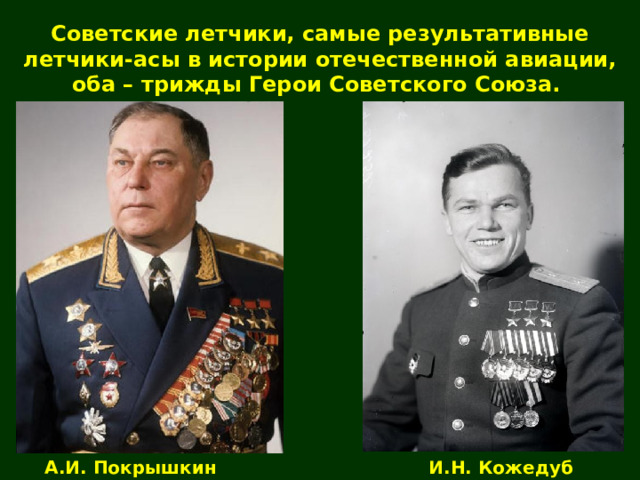 Советские летчики, самые результативные летчики-асы в истории отечественной авиации, оба – трижды Герои Советского Союза. А.И. Покрышкин И.Н. Кожедуб 