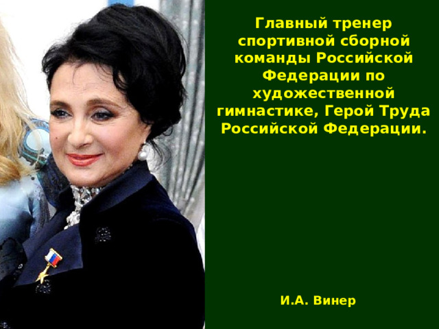 Главный тренер спортивной сборной команды Российской Федерации по художественной гимнастике, Герой Труда Российской Федерации. И.А. Винер 