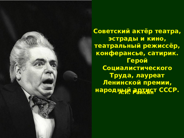 Советский актёр театра, эстрады и кино, театральный режиссёр, конферансье, сатирик. Герой Социалистического Труда, лауреат Ленинской премии, народный артист СССР. А.И. Райкин 