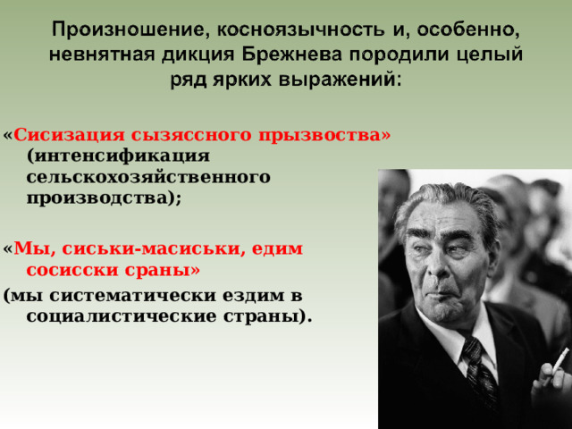 « Сисизация сызяссного прызвоства»  (интенсификация сельскохозяйственного производства);  « Мы, сиськи-масиськи, едим сосисски сраны» (мы систематически ездим в социалистические страны).   