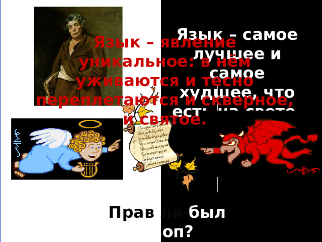 Язык – самое лучшее и самое худшее, что есть на свете. Язык – явление уникальное: в нём уживаются и тесно переплетаются и скверное, и святое. Прав ли был Эзоп? 