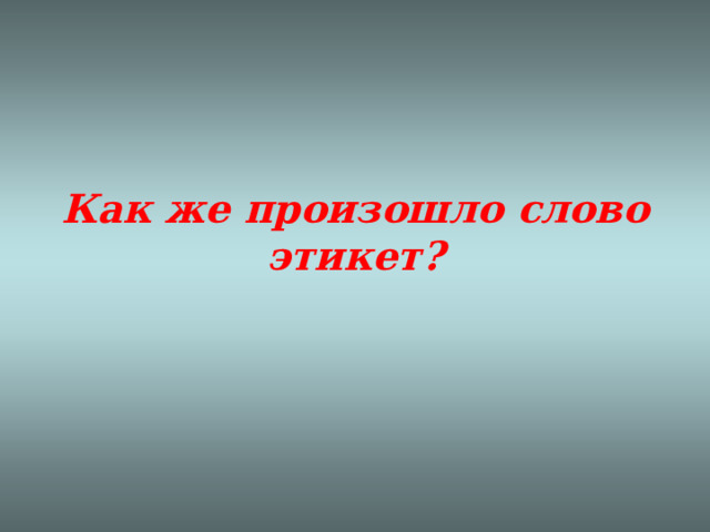 Как же произошло слово этикет?   