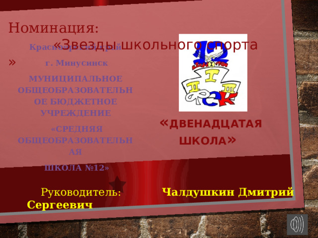  Номинация:   «Звезды школьного спорта » Красноярский край  г. Минусинск Муниципальное общеобразовательное бюджетное учреждение  «Средняя общеобразовательная  школа №12» ШСК  « Двенадцатая школа »  Руководитель: Чалдушкин Дмитрий Сергеевич 