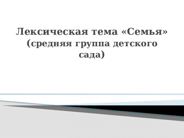 Лексическая тема «Семья»  ( средняя группа детского сада ) 