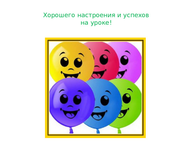 Хорошего настроения и успехов  на уроке!   