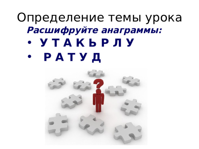 Определение темы урока Расшифруйте анаграммы: У Т А К Ь Р Л У  Р А Т У Д 