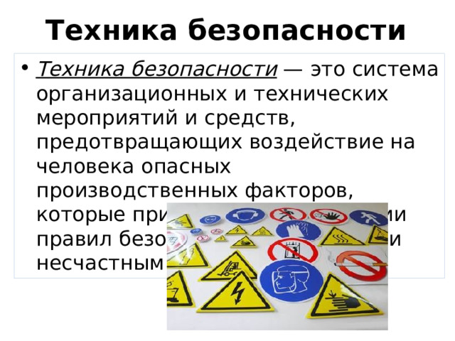 Техника безопасности Техника безопасности  — это система организационных и технических мероприятий и средств, предотвращающих воздействие на человека опасных производственных факторов, которые приводят при нарушении правил безопасности к травмам и несчастным случаям. 