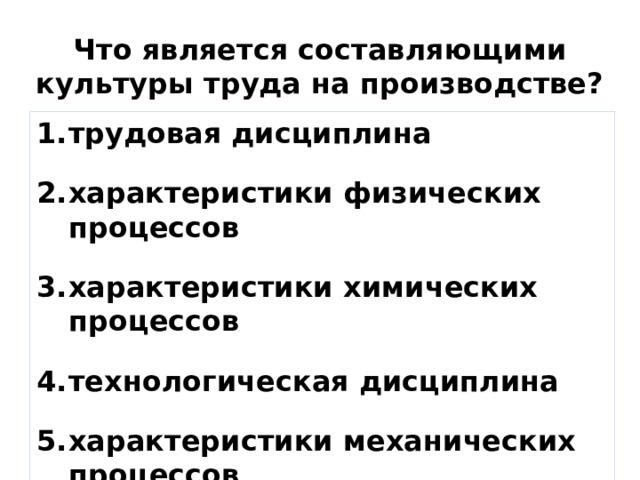 Что является составляющими культуры труда на производстве? трудовая дисциплина  характеристики физических процессов  характеристики химических процессов  технологическая дисциплина  характеристики механических процессов  договорная дисциплина 