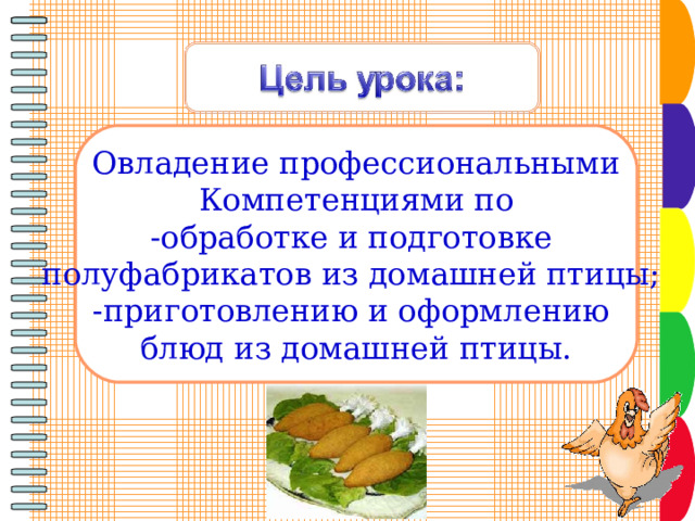 Овладение профессиональными Компетенциями по -обработке и подготовке полуфабрикатов из домашней птицы; -приготовлению и оформлению блюд из домашней птицы. 