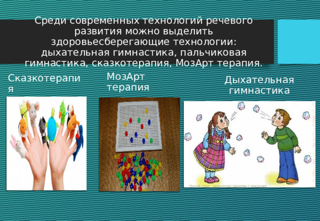 Среди современных технологий речевого развития можно выделить здоровьесберегающие технологии: дыхательная гимнастика, пальчиковая гимнастика, сказкотерапия, МозАрт терапия. МозАрт терапия Сказкотерапия Дыхательная гимнастика 