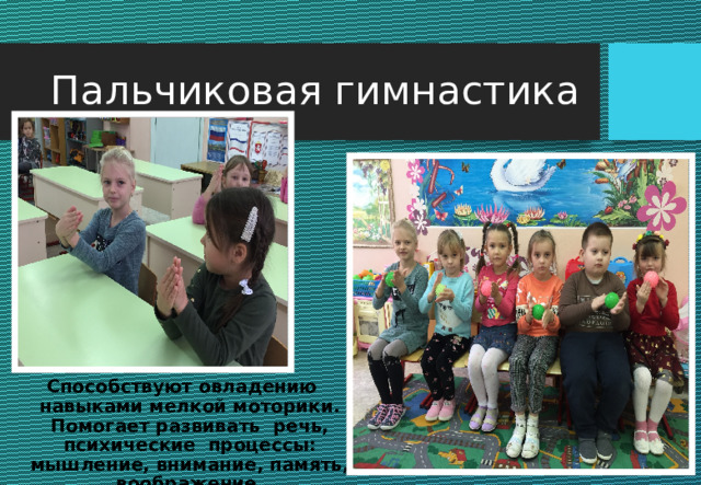 Пальчиковая гимнастика Способствуют овладению навыками мелкой моторики. Помогает развивать речь, психические процессы: мышление, внимание, память, воображение. 