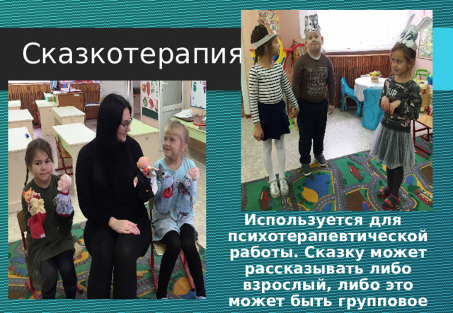 Сказкотерапия Используется для психотерапевтической работы. Сказку может рассказывать либо взрослый, либо это может быть групповое рассказывание. 
