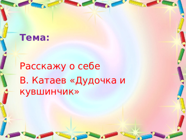 Тема: Расскажу о себе В. Катаев «Дудочка и кувшинчик» 