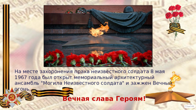 На месте захоронения праха неизвестного солдата 8 мая 1967 года был открыт мемориальный архитектурный ансамбль 